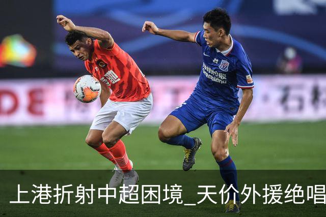 上港折射中超困境 天价外援绝唱 未来联赛更悲观?