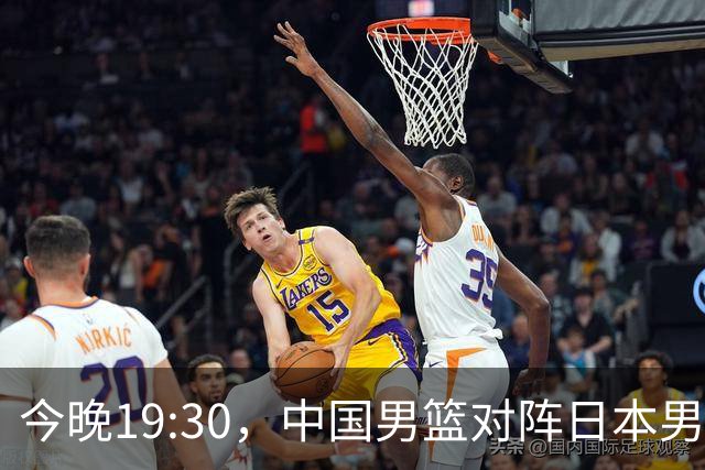 今晚19:30，中国男篮对阵日本男篮，中国队有4个优势可以轻松取胜