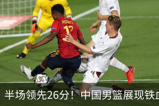 半场领先26分！中国男篮展现铁血防守，零失误球员闪耀，杨瀚森问题显现