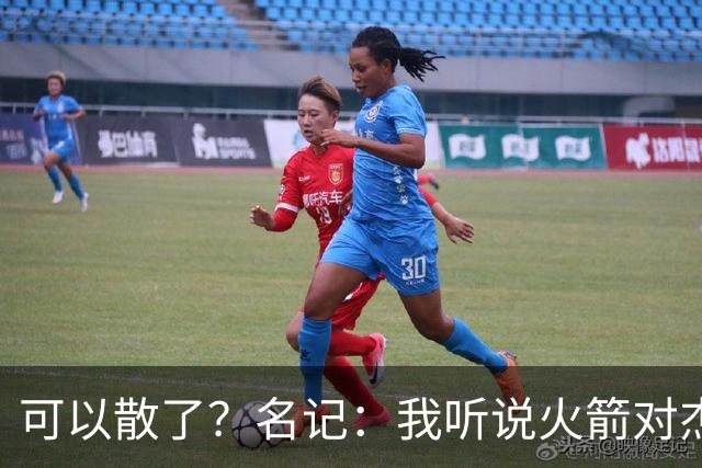 可以散了？名记：我听说火箭对杰伦·布朗不是特别感兴趣