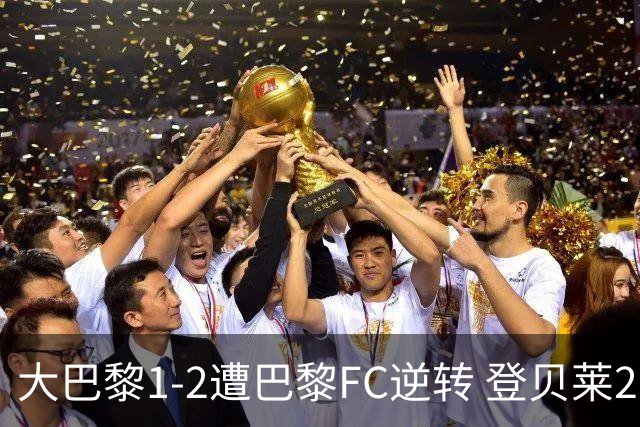 大巴黎1-2遭巴黎FC逆转 登贝莱27分钟伤退 戈里替补双响+读秒绝杀