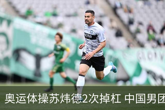奥运体操苏炜德2次掉杠 中国男团遭日本逆转摘银