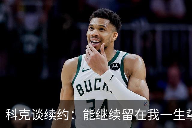 科克谈续约：能继续留在我一生挚爱的俱乐部，是我莫大的荣幸