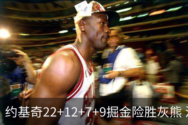 约基奇22+12+7+9掘金险胜灰熊 活塞大胜黄蜂