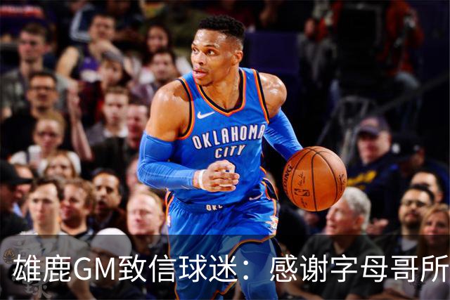 雄鹿GM致信球迷：感谢字母哥所做的一切 我们会再次打造争冠球队